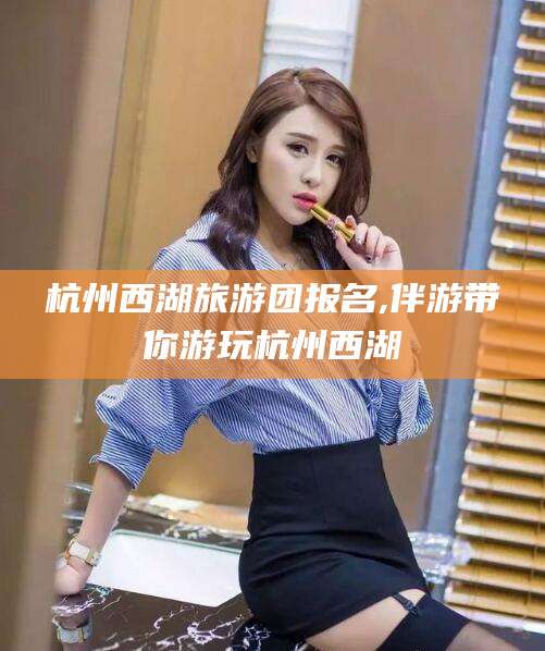 毕节杭州西湖旅游团报名,伴游带你游玩杭州西湖