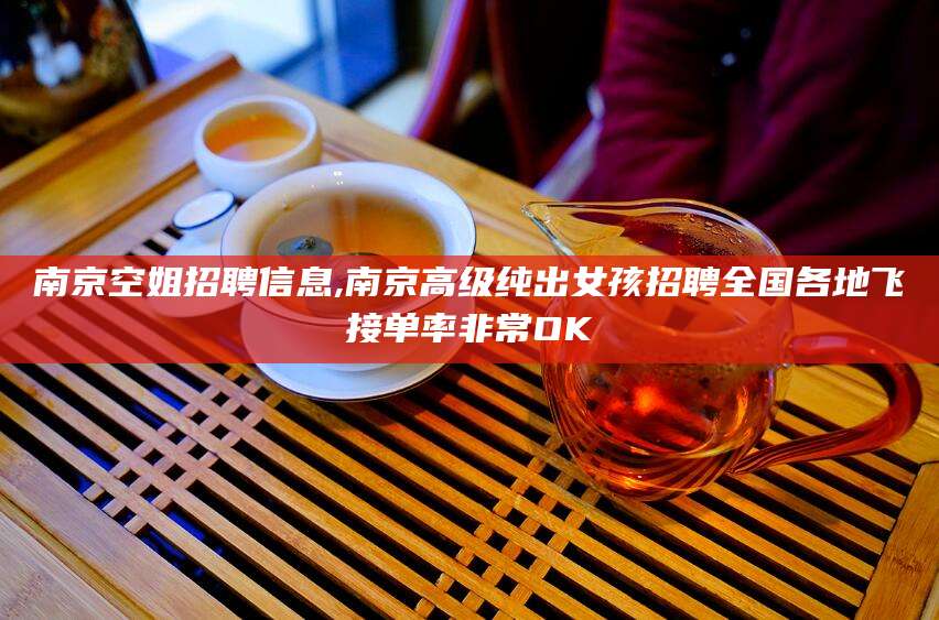 毕节南京空姐招聘信息,南京高级纯出女孩招聘全国各地飞接单率非常OK