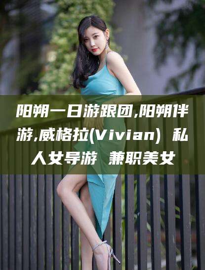 毕节阳朔一日游跟团,阳朔伴游,威格拉(Vivian) 私人女导游 兼职美女