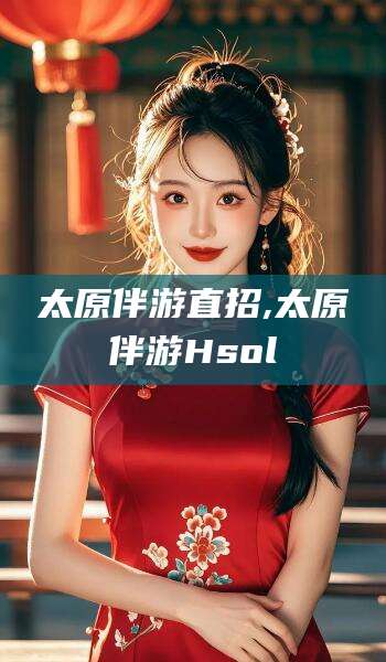 毕节太原伴游直招,太原伴游Hsol