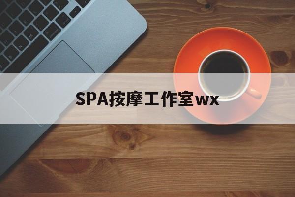 什么是spa按摩最新资讯（谁能告诉我哪里有毕节SPA按摩工作室wx？）
