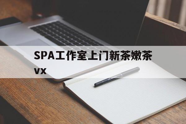 毕节广州哪里可以找约茶新茶的品茶地最新资讯（谁能告诉我哪里有毕节SPA工作室上门新茶嫩茶vx？）